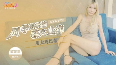 XKKY-095 Li Zhixuan: Helping a Classmate's Mom with Her Itch with a Big Dick Wu Fangyi Domestic AV